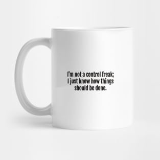 I'm not a control freak; I just know how things should be done. Mug